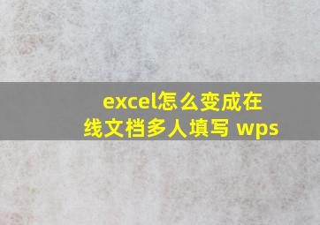 excel怎么变成在线文档多人填写 wps